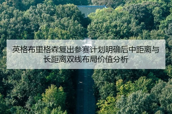 英格布里格森复出参赛计划明确后中距离与长距离双线布局价值分析